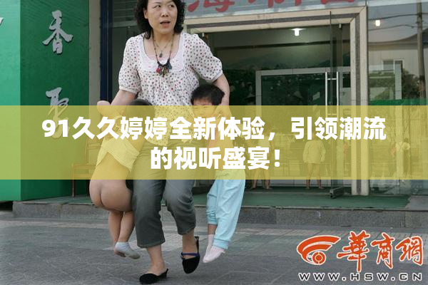 91久久婷婷全新体验，引领潮流的视听盛宴！