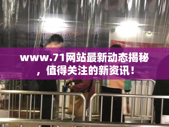 www.71网站最新动态揭秘，值得关注的新资讯！