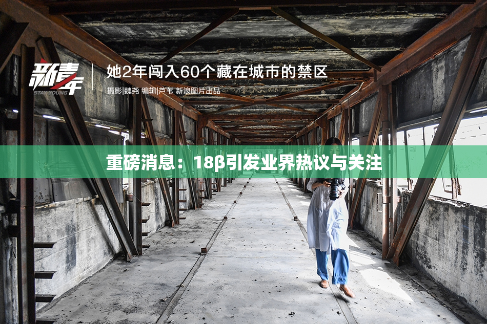 重磅消息：18β引发业界热议与关注