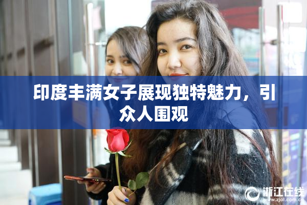 印度丰满女子展现独特魅力，引众人围观