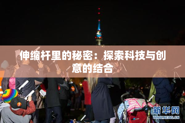 伸缩杆里的秘密：探索科技与创意的结合