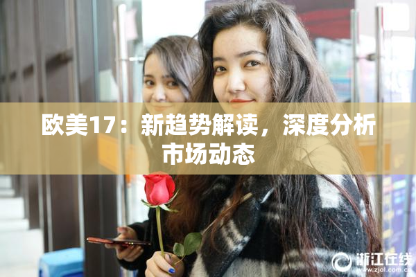 欧美17：新趋势解读，深度分析市场动态
