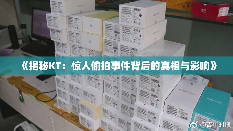 《揭秘KT：惊人偷拍事件背后的真相与影响》