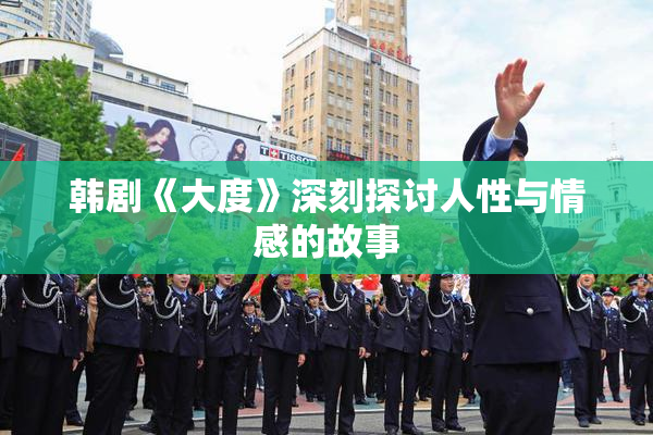 韩剧《大度》深刻探讨人性与情感的故事