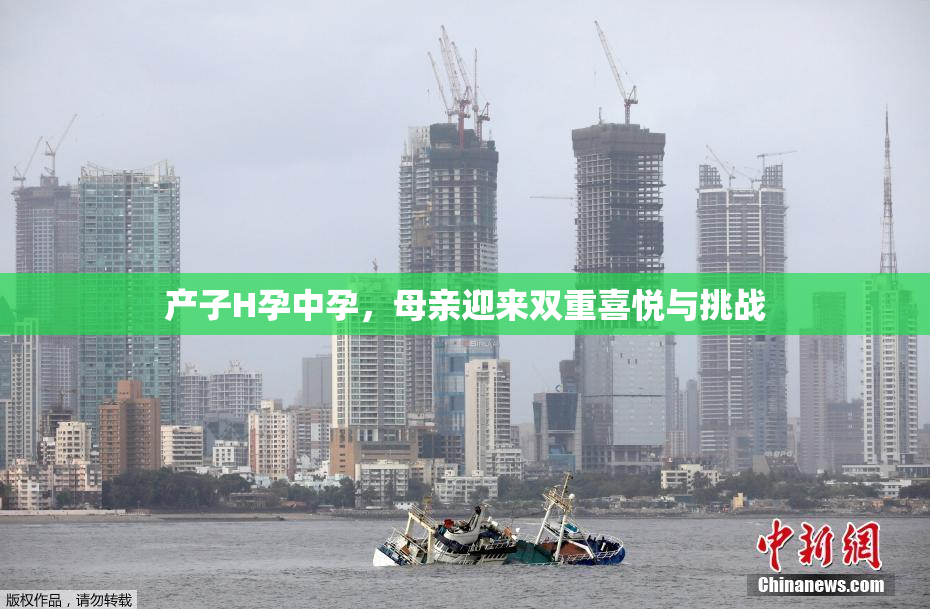 产子H孕中孕，母亲迎来双重喜悦与挑战