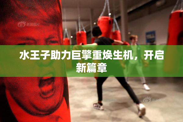 水王子助力巨擎重焕生机，开启新篇章