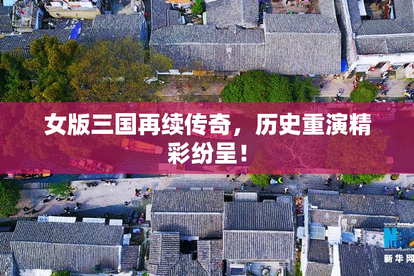 女版三国再续传奇，历史重演精彩纷呈！