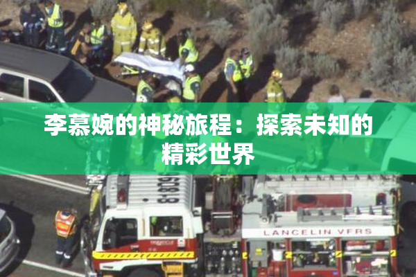 李慕婉的神秘旅程：探索未知的精彩世界