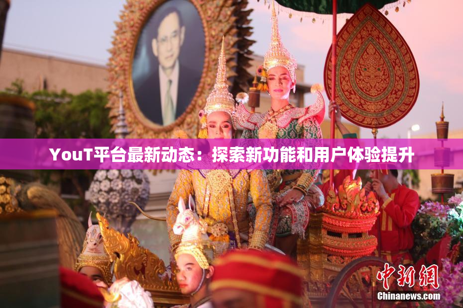 YouT平台最新动态：探索新功能和用户体验提升