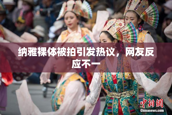 纳雅裸体被拍引发热议，网友反应不一