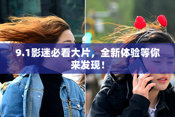 9.1影迷必看大片，全新体验等你来发现！