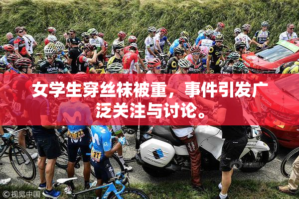 女学生穿丝袜被重，事件引发广泛关注与讨论。
