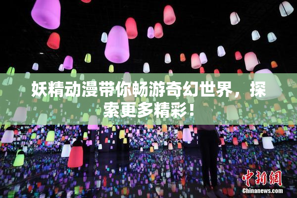 妖精动漫带你畅游奇幻世界，探索更多精彩！