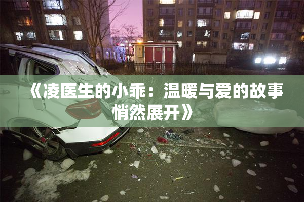 《凌医生的小乖：温暖与爱的故事悄然展开》