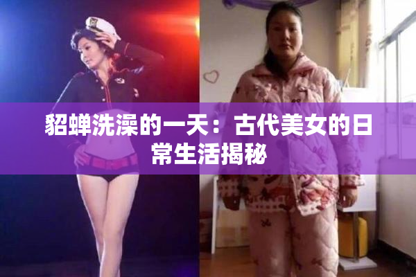 貂蝉洗澡的一天：古代美女的日常生活揭秘