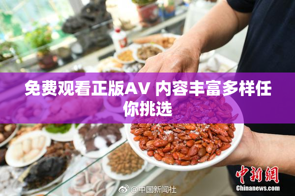 免费观看正版AV 内容丰富多样任你挑选
