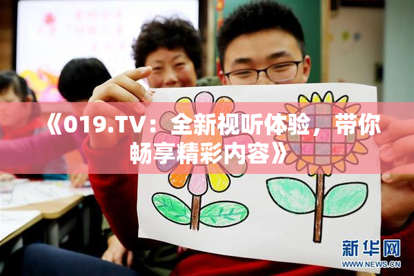 《019.TV：全新视听体验，带你畅享精彩内容》
