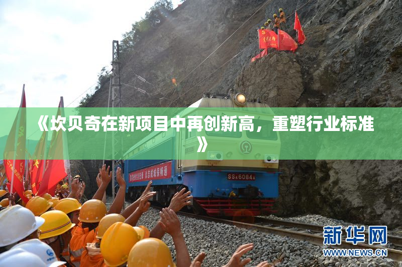 《坎贝奇在新项目中再创新高，重塑行业标准》