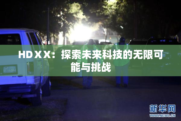 HDⅩX：探索未来科技的无限可能与挑战