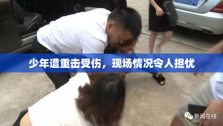 少年遭重击受伤，现场情况令人担忧