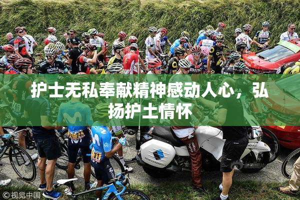 护士无私奉献精神感动人心，弘扬护土情怀