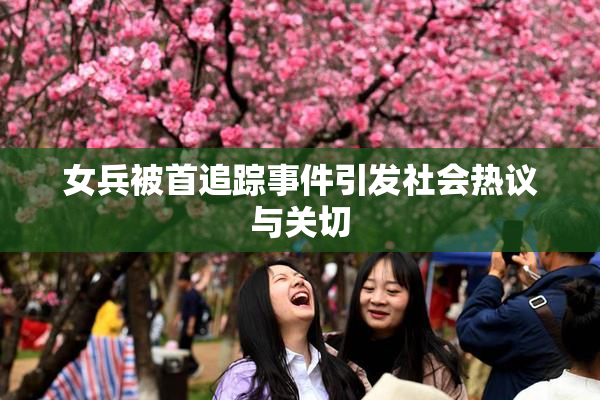 女兵被首追踪事件引发社会热议与关切