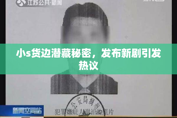小s货边潜藏秘密，发布新剧引发热议