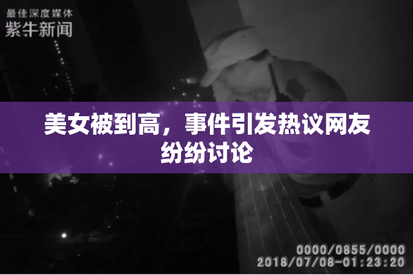 美女被到高，事件引发热议网友纷纷讨论