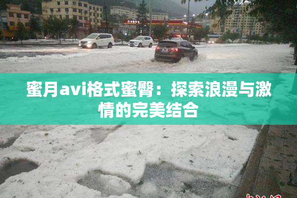 蜜月avi格式蜜臀：探索浪漫与激情的完美结合