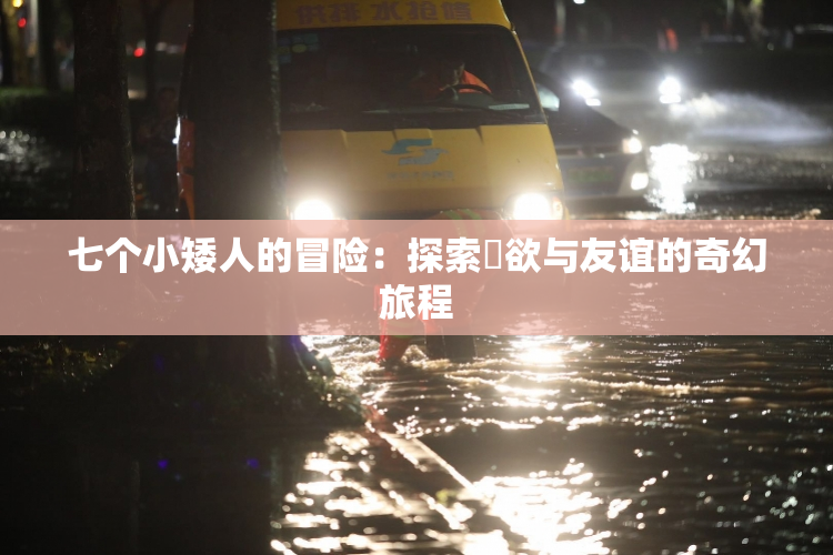 七个小矮人的冒险：探索婬欲与友谊的奇幻旅程