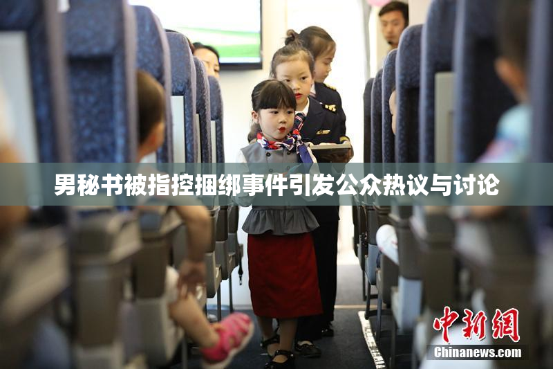 男秘书被指控捆绑事件引发公众热议与讨论
