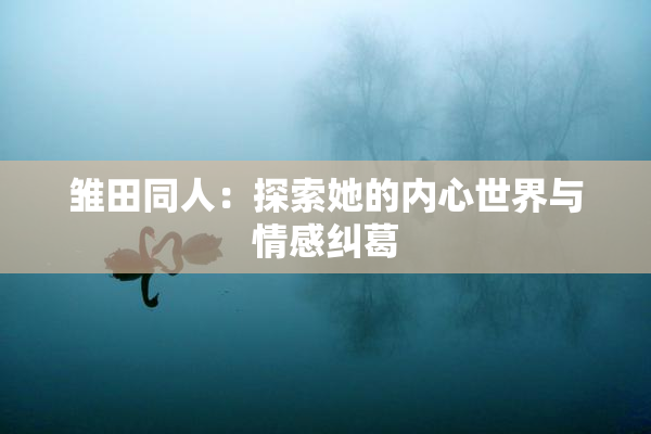 雏田同人：探索她的内心世界与情感纠葛