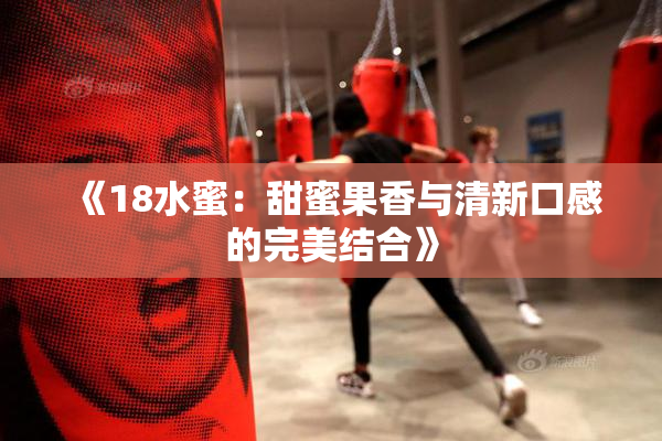 《18水蜜：甜蜜果香与清新口感的完美结合》