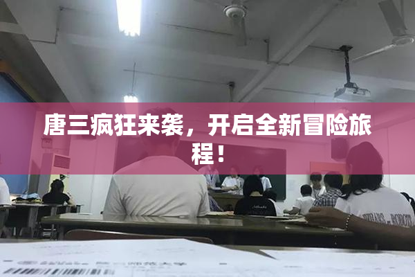 唐三疯狂来袭，开启全新冒险旅程！
