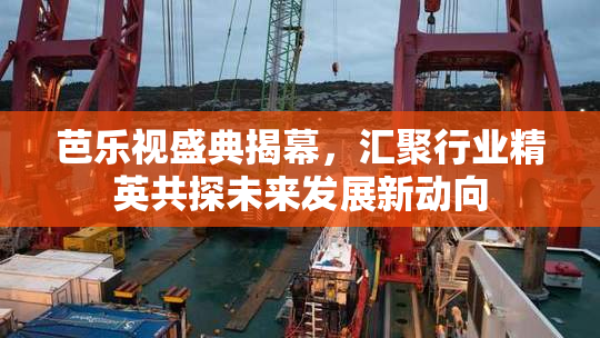 芭乐视盛典揭幕，汇聚行业精英共探未来发展新动向