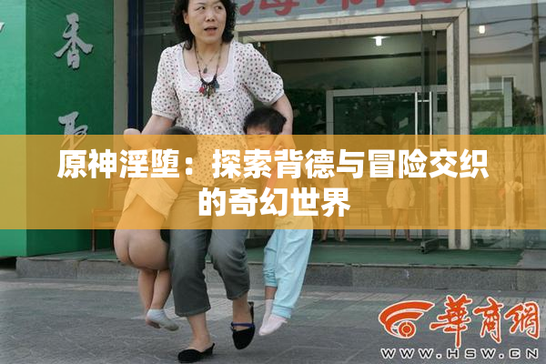 原神淫堕：探索背德与冒险交织的奇幻世界