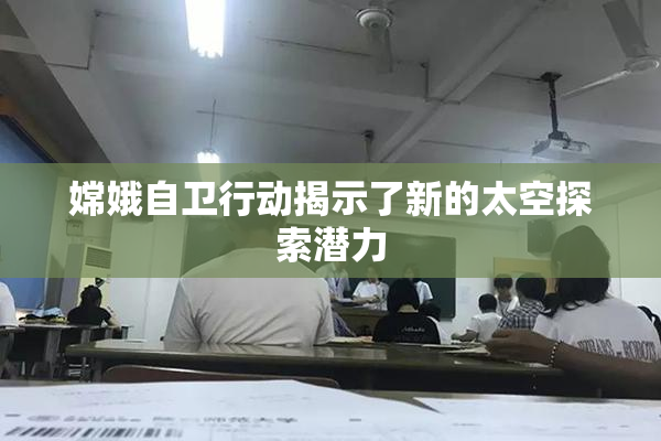 嫦娥自卫行动揭示了新的太空探索潜力
