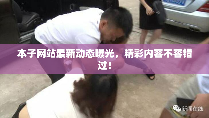 本子网站最新动态曝光，精彩内容不容错过！