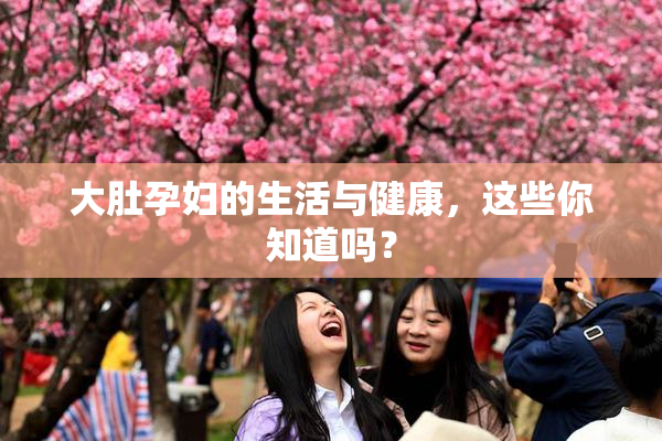 大肚孕妇的生活与健康，这些你知道吗？
