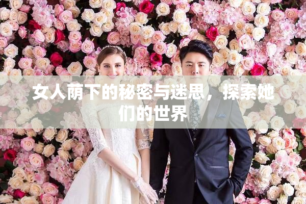 女人荫下的秘密与迷思，探索她们的世界