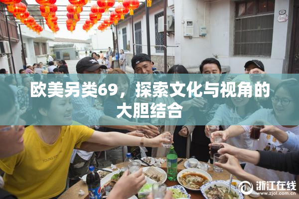 欧美另类69，探索文化与视角的大胆结合