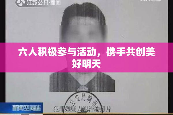 六人积极参与活动，携手共创美好明天