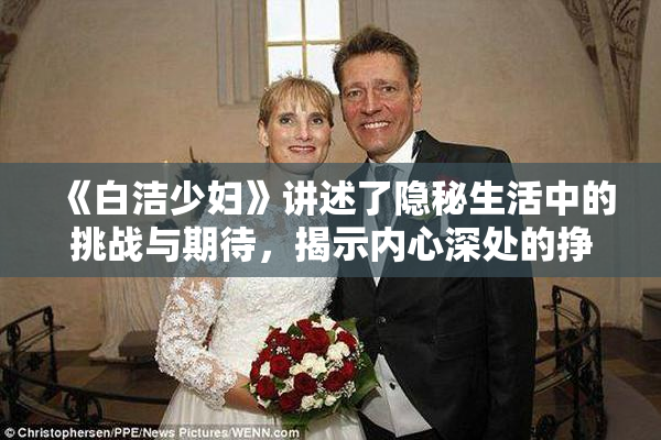 《白洁少妇》讲述了隐秘生活中的挑战与期待，揭示内心深处的挣扎与渴望。