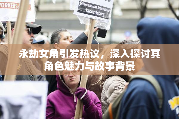 永劫女角引发热议，深入探讨其角色魅力与故事背景