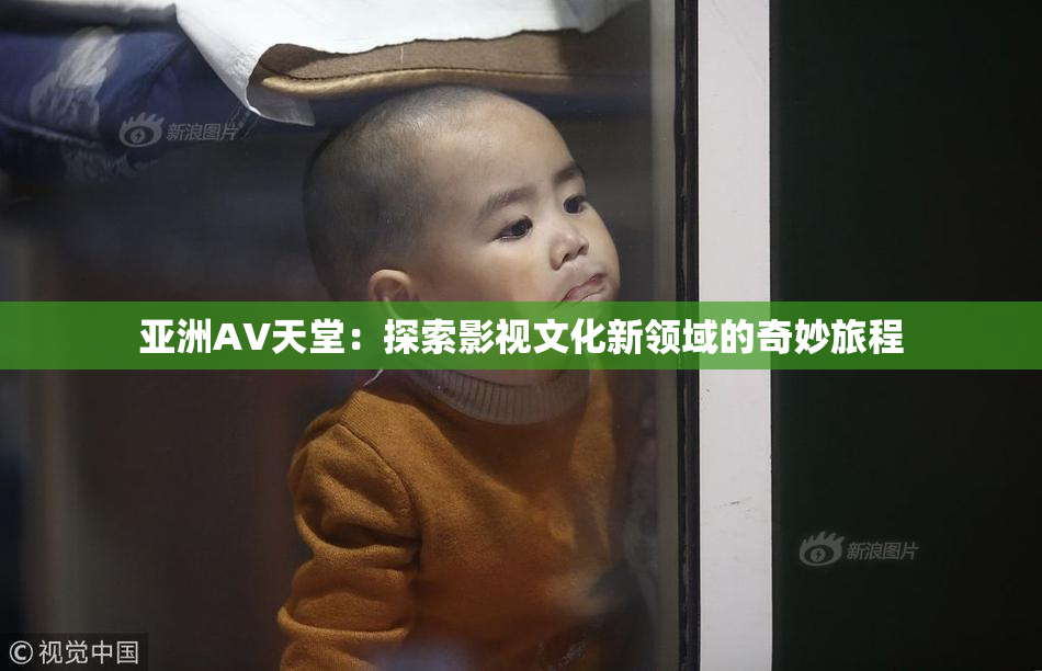 亚洲AV天堂：探索影视文化新领域的奇妙旅程
