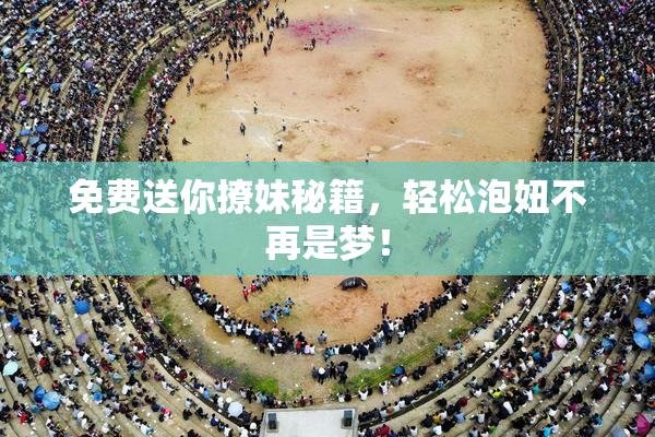免费送你撩妹秘籍，轻松泡妞不再是梦！