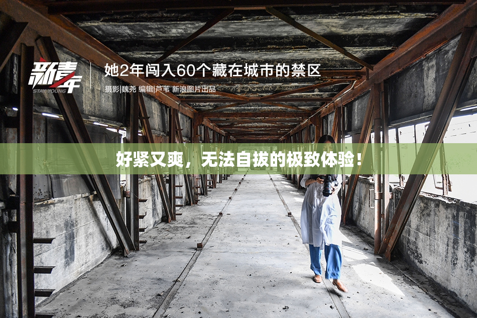 好紧又爽，无法自拔的极致体验！