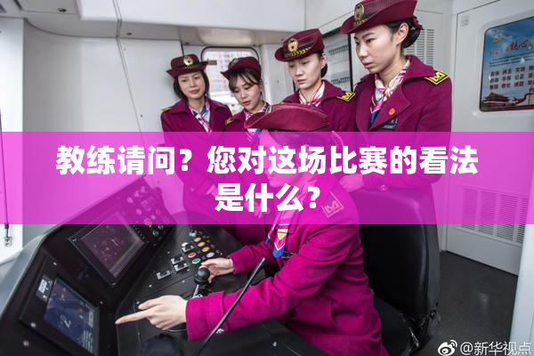 教练请问？您对这场比赛的看法是什么？