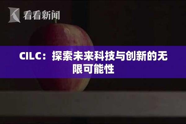 CILC：探索未来科技与创新的无限可能性
