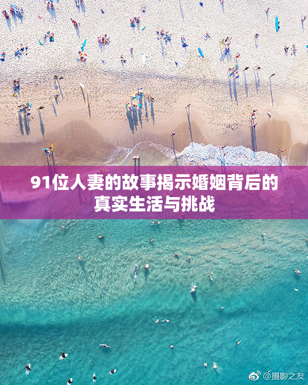 91位人妻的故事揭示婚姻背后的真实生活与挑战